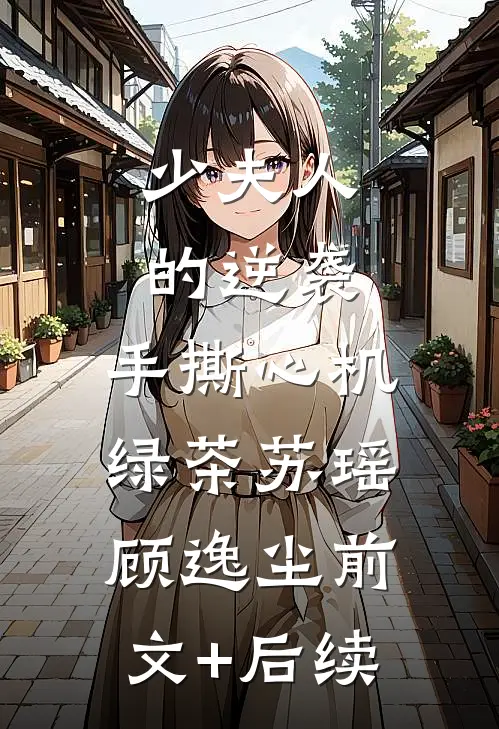 《少夫人的逆袭：手撕心机绿茶》苏瑶顾逸尘前文+后续