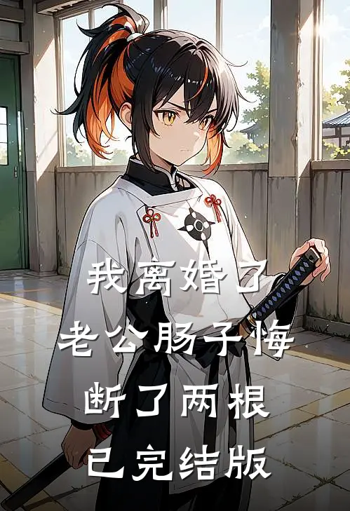 我离婚了，老公肠子悔断了两根已完结版