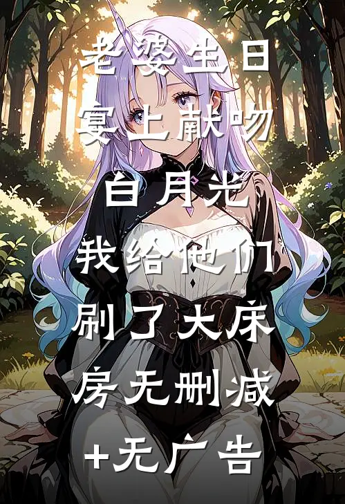 老婆生日宴上献吻白月光，我给他们刷了大床房无删减+无广告