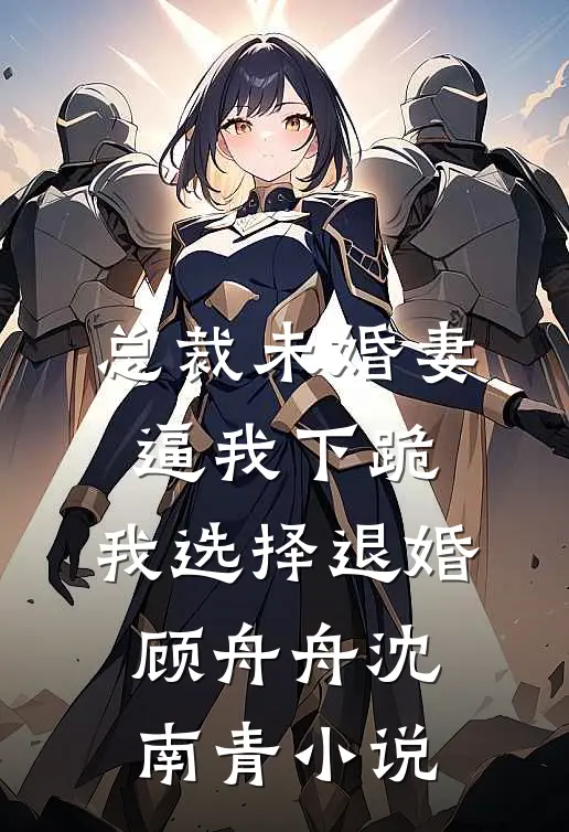 总裁未婚妻逼我下跪，我选择退婚顾舟舟沈南青小说