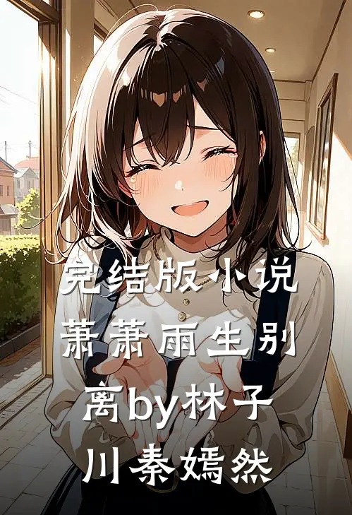 完结版小说萧萧雨生别离by林子川秦嫣然