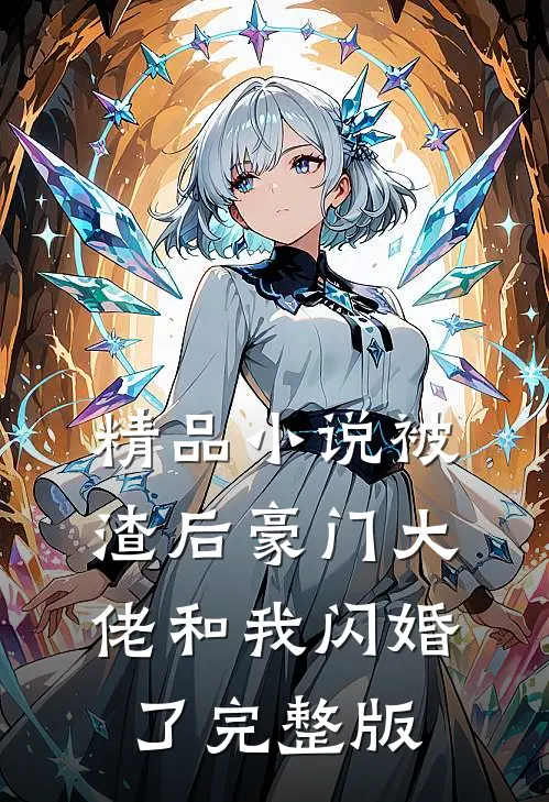 精品小说被渣后豪门大佬和我闪婚了完整版