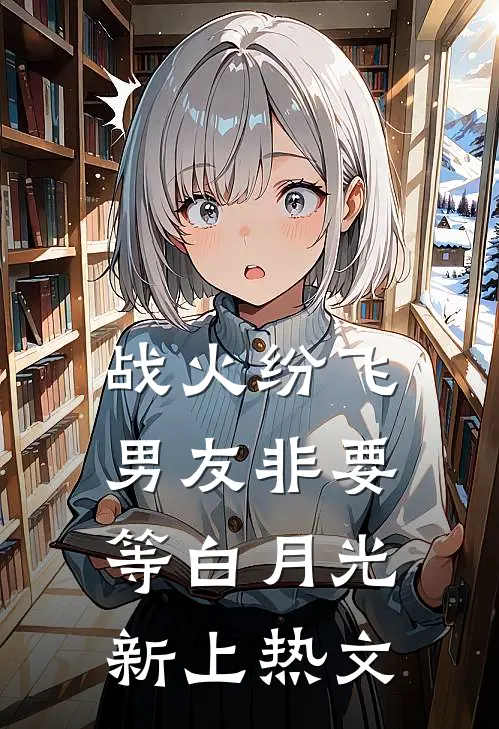 战火纷飞，男友非要等白月光新上热文