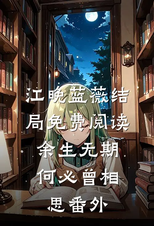 江晚蓝薇结局免费阅读余生无期，何必曾相思番外