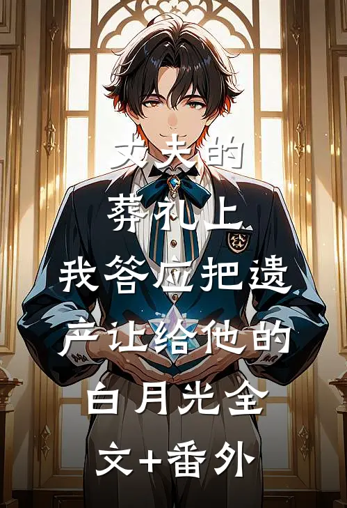 丈夫的葬礼上，我答应把遗产让给他的白月光全文+番外