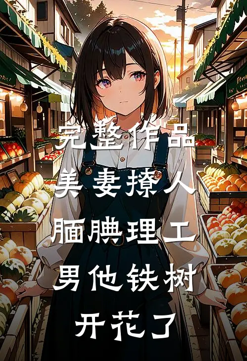 完整作品美妻撩人：腼腆理工男他铁树开花了