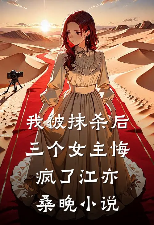 我被抹杀后，三个女主悔疯了江亦桑晚小说