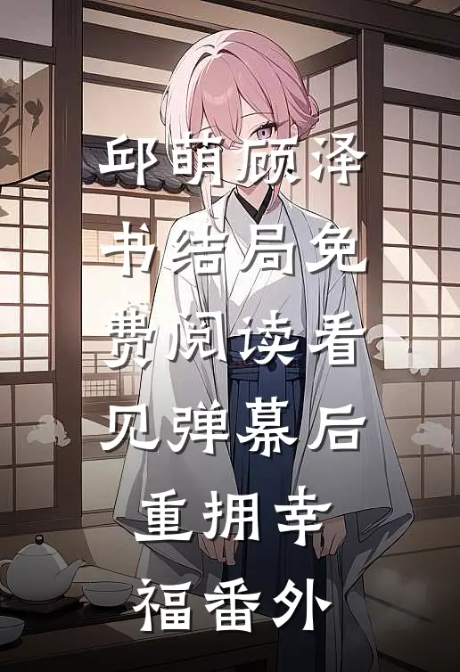 邱萌顾泽书结局免费阅读看见弹幕后，重拥幸福番外