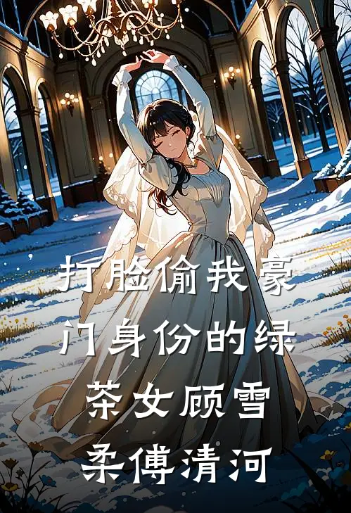 打脸偷我豪门身份的绿茶女顾雪柔傅清河