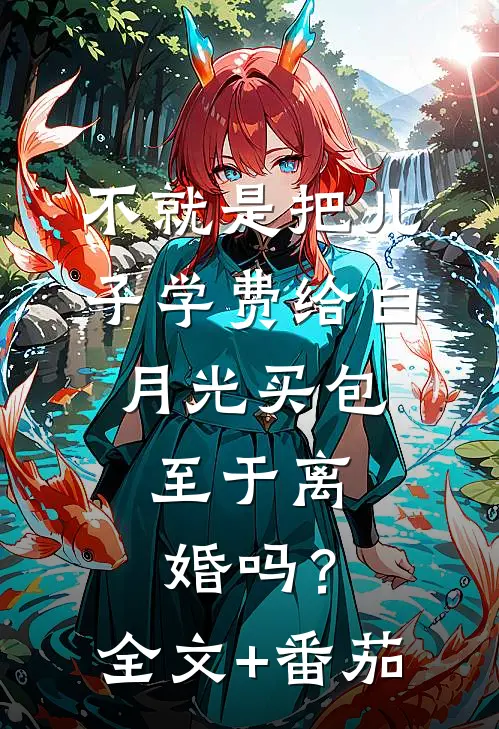 不就是把儿子学费给白月光买包，至于离婚吗？全文+番茄