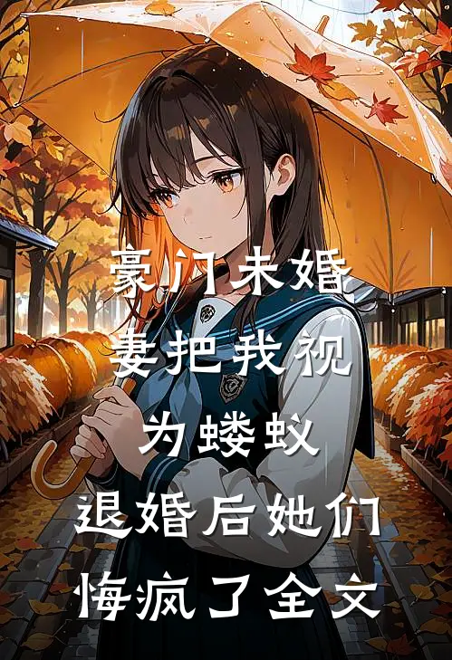 豪门未婚妻把我视为蝼蚁，退婚后她们悔疯了全文
