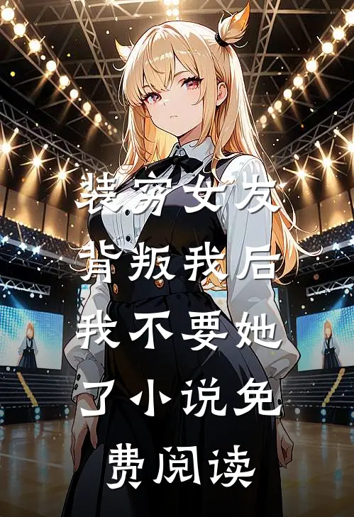 装穷女友背叛我后，我不要她了小说免费阅读