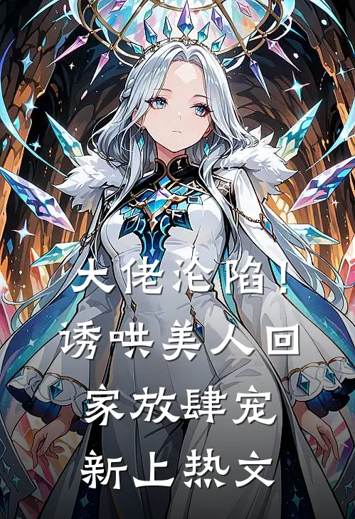 大佬沦陷！诱哄美人回家放肆宠新上热文