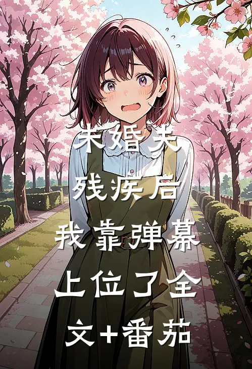 未婚夫残疾后，我靠弹幕上位了全文+番茄