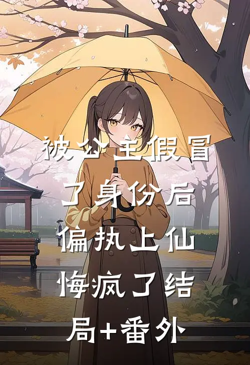 被公主假冒了身份后，偏执上仙悔疯了结局+番外