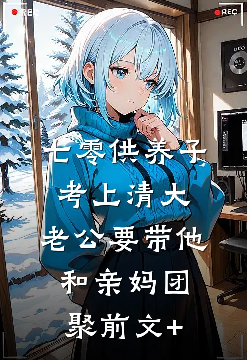 七零供养子考上清大，老公要带他和亲妈团聚前文+