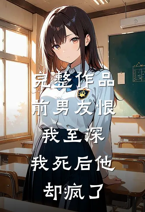 完整作品前男友恨我至深，我死后他却疯了