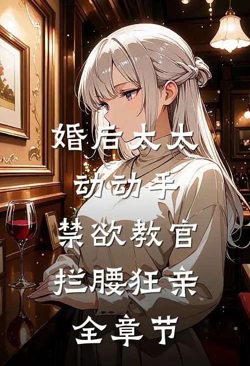 婚后太太动动手，禁欲教官拦腰狂亲全章节