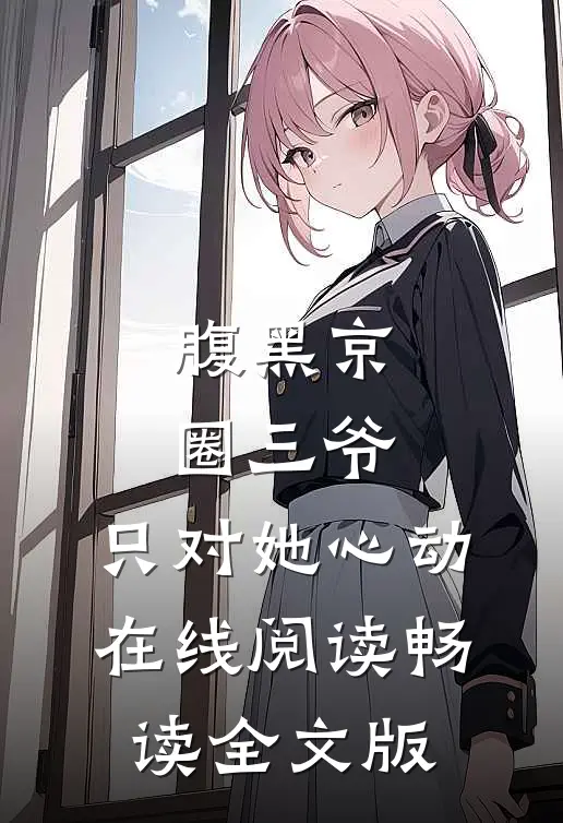 腹黑京圈三爷,只对她心动在线阅读畅读全文版