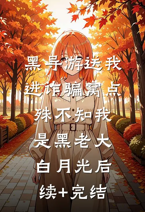 黑导游送我进诈骗窝点，殊不知我是黑老大白月光后续+完结