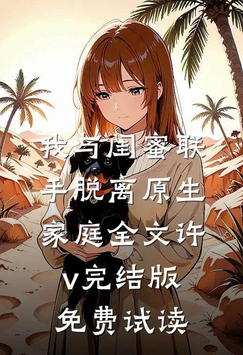 我与闺蜜联手脱离原生家庭全文许v完结版免费试读