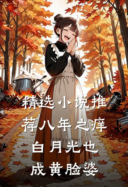 精选小说推荐八年之痒，白月光也成黄脸婆