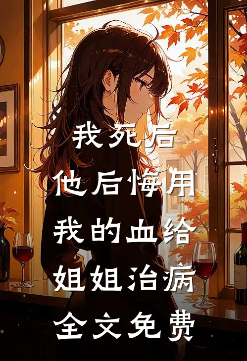 我死后，他后悔用我的血给姐姐治病全文免费