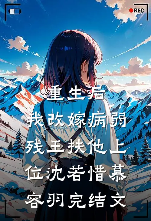 重生后，我改嫁病弱残王扶他上位沈若惜慕容羽完结文