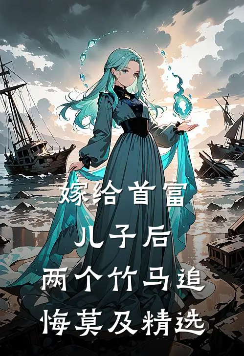 嫁给首富儿子后，两个竹马追悔莫及精选
