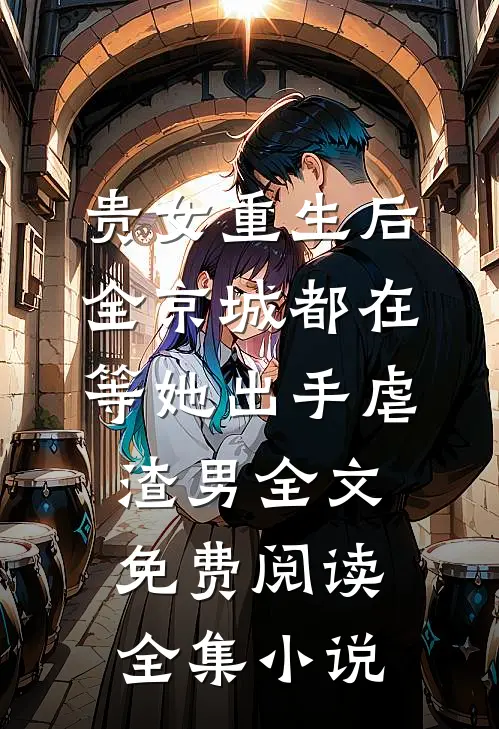 贵女重生后,全京城都在等她出手虐渣男全文免费阅读全集小说