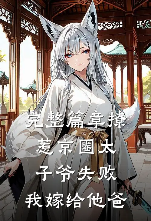 完整篇章撩惹京圈太子爷失败，我嫁给他爸