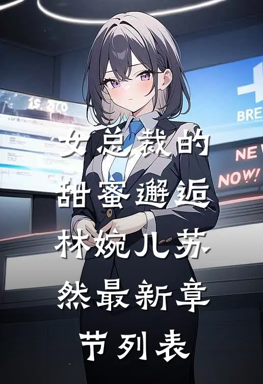 女总裁的甜蜜邂逅林婉儿苏然最新章节列表
