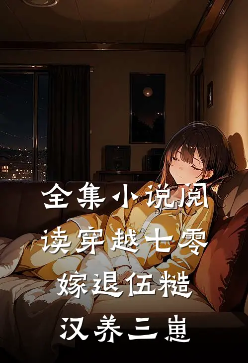 全集小说阅读穿越七零，嫁退伍糙汉养三崽