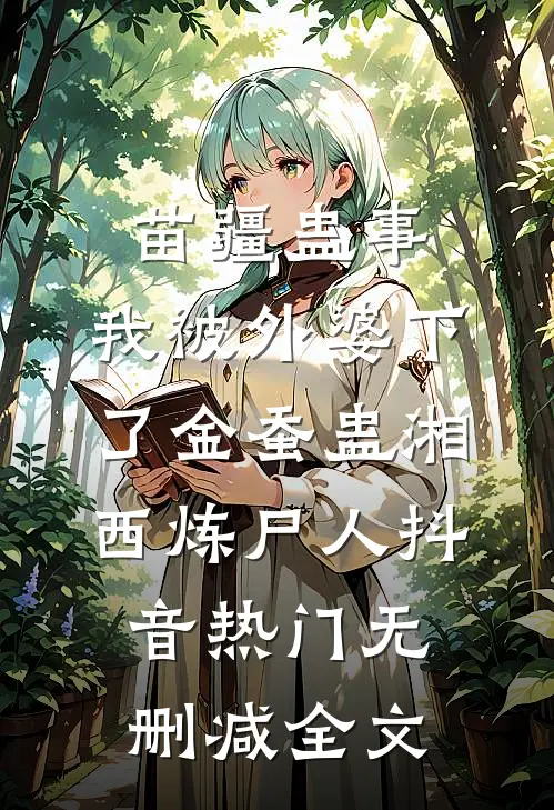 苗疆蛊事：我被外婆下了金蚕蛊-湘西炼尸人抖音热门无删减全文