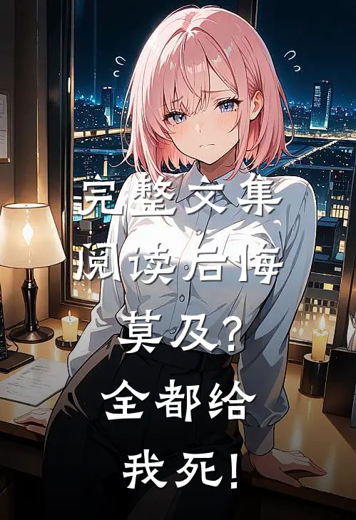 完整文集阅读后悔莫及?全都给我死!
