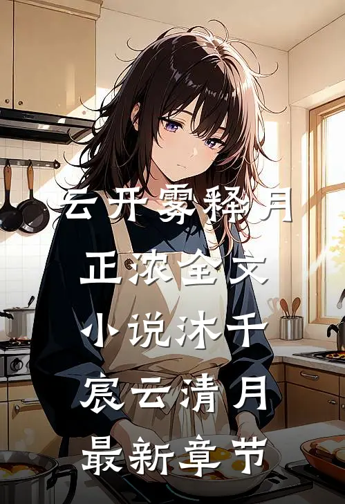 云开雾释月正浓全文小说沐千宸云清月最新章节