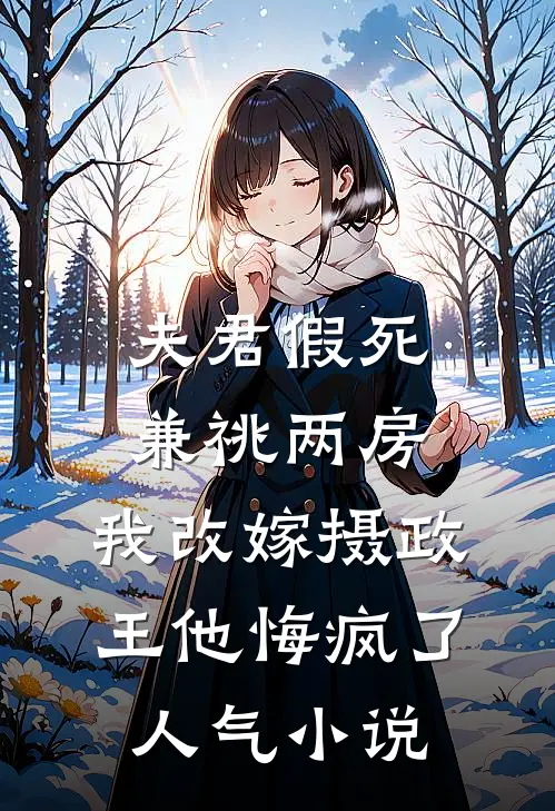 夫君假死兼祧两房，我改嫁摄政王他悔疯了人气小说