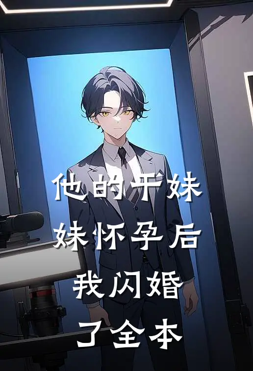 他的干妹妹怀孕后，我闪婚了全本
