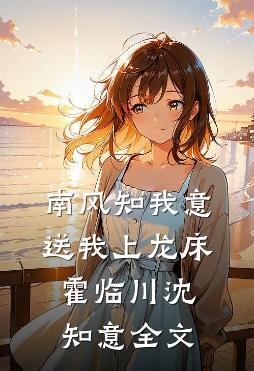 南风知我意，送我上龙床霍临川沈知意全文