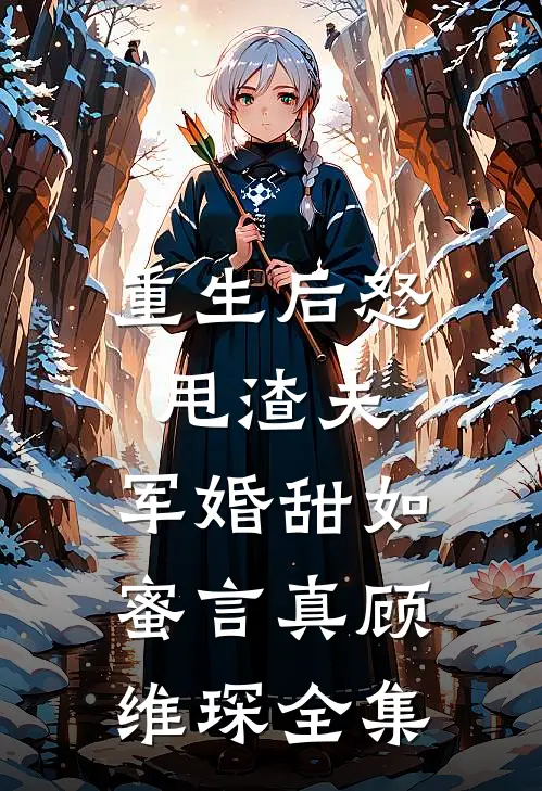 重生后怒甩渣夫，军婚甜如蜜言真顾维琛全集