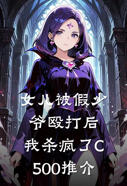 女儿被假少爷殴打后，我杀疯了C500推介