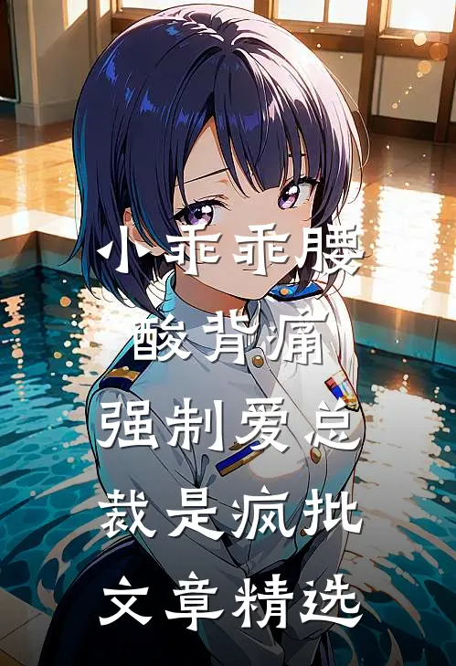 小乖乖腰酸背痛，强制爱总裁是疯批文章精选