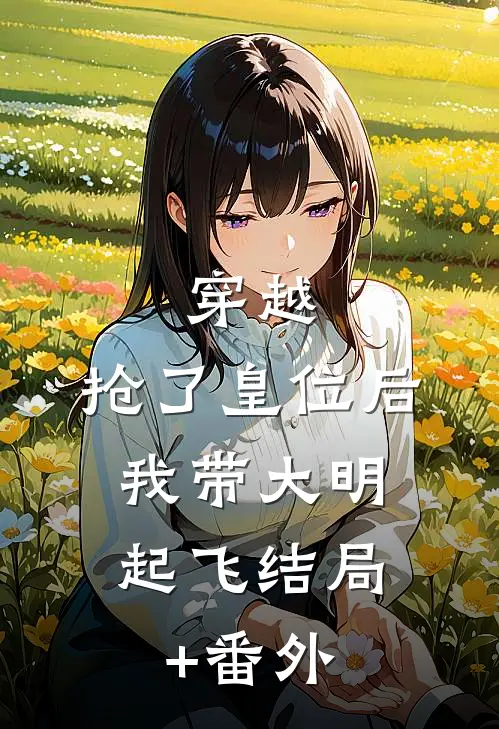 穿越：抢了皇位后，我带大明起飞结局+番外