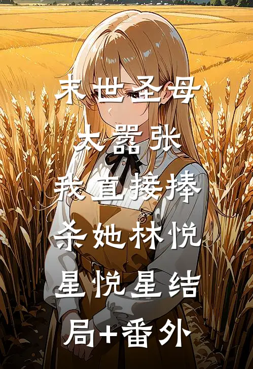末世圣母太嚣张，我直接捧杀她林悦星悦星结局+番外