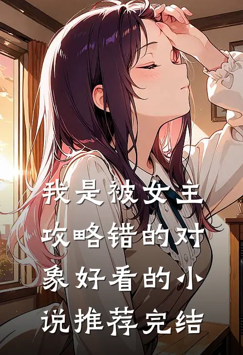 我是被女主攻略错的对象好看的小说推荐完结