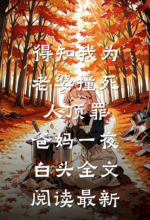 得知我为老婆撞死人顶罪，爸妈一夜白头全文阅读最新