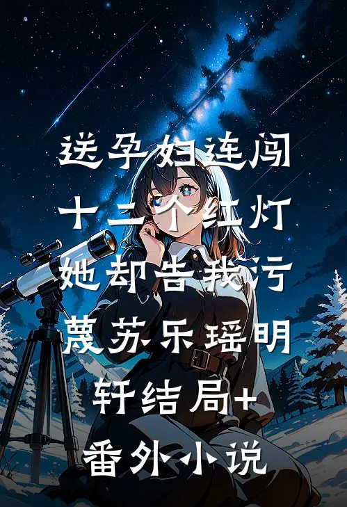 送孕妇连闯十二个红灯，她却告我污蔑苏乐瑶明轩结局+番外小说