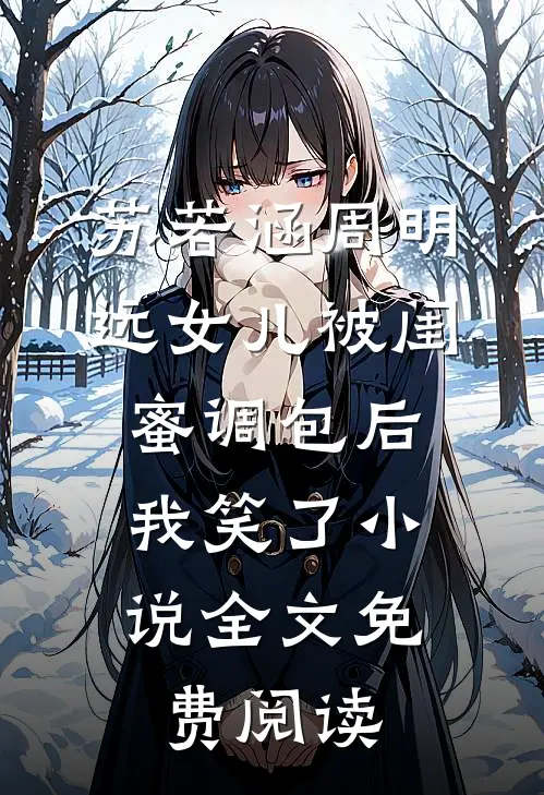 苏若涵周明远女儿被闺蜜调包后，我笑了小说全文免费阅读