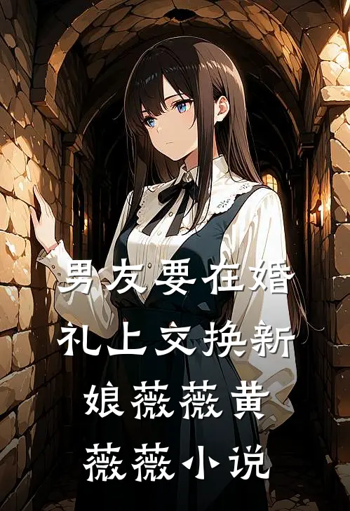 男友要在婚礼上交换新娘薇薇黄薇薇小说