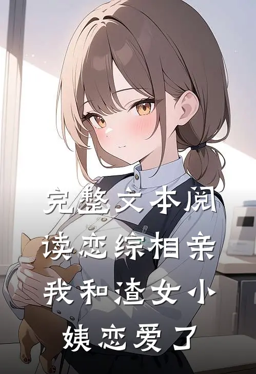 完整文本阅读恋综相亲：我和渣女小姨恋爱了